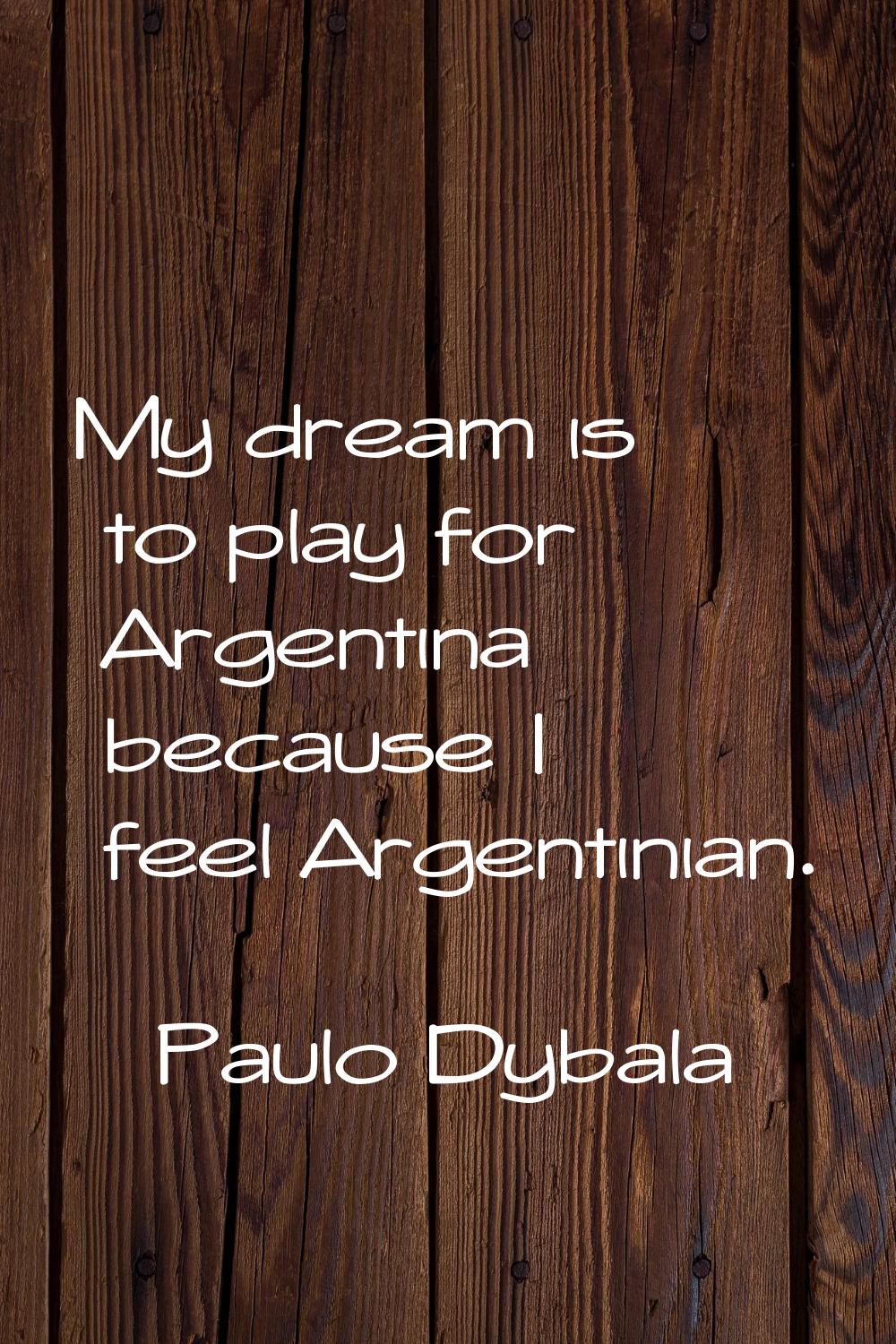 My dream is to play for Argentina because I feel Argentinian.