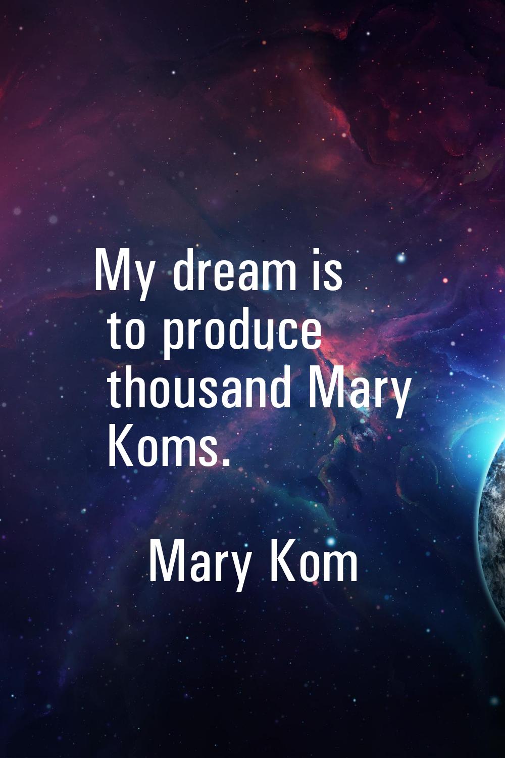 My dream is to produce thousand Mary Koms.