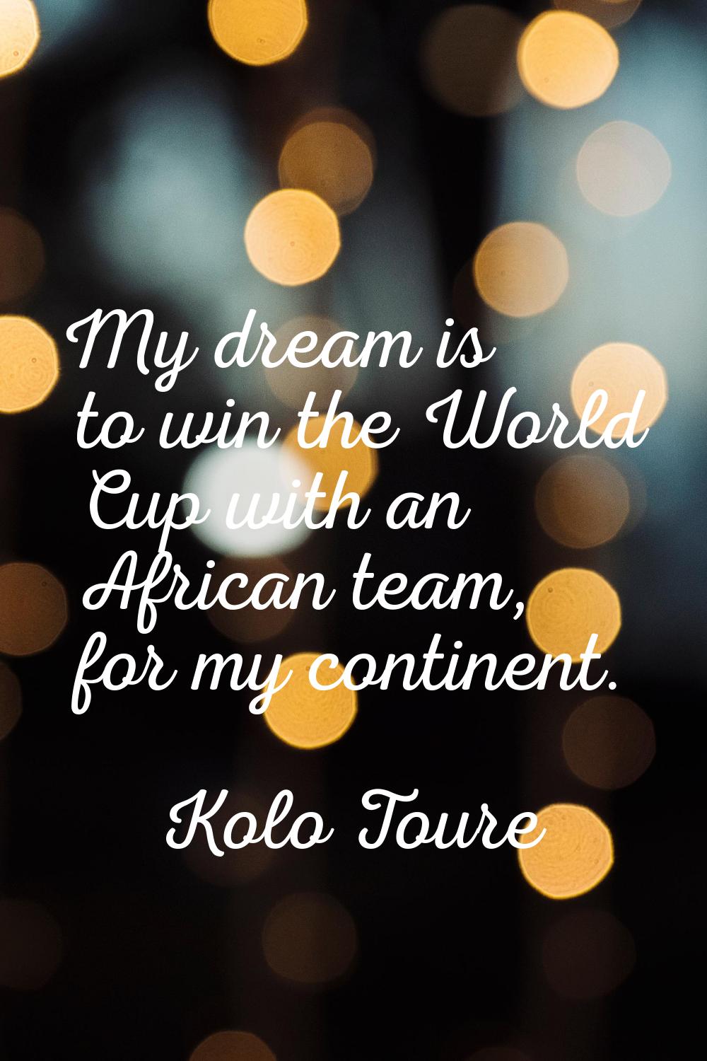 My dream is to win the World Cup with an African team, for my continent.