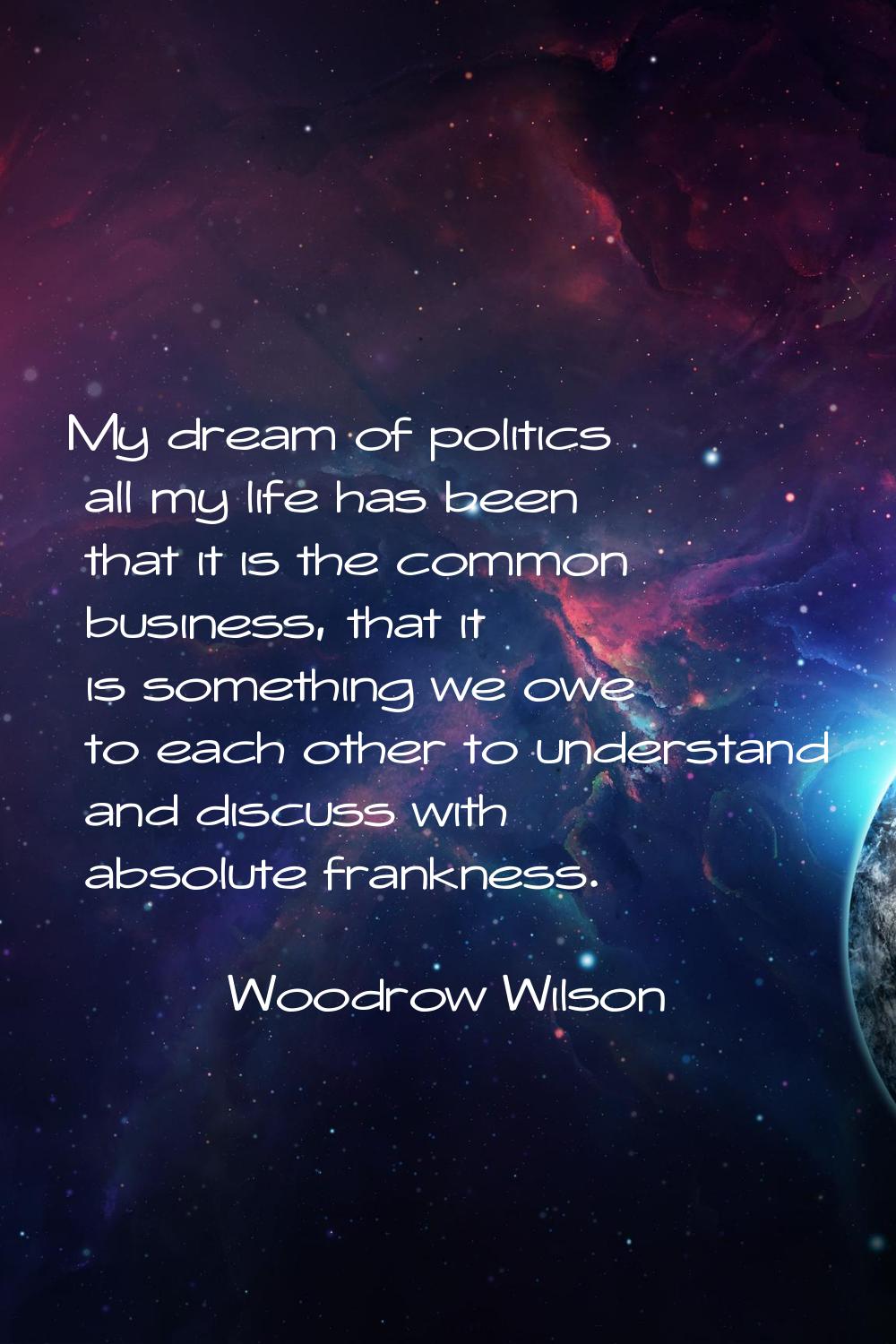 My dream of politics all my life has been that it is the common business, that it is something we o