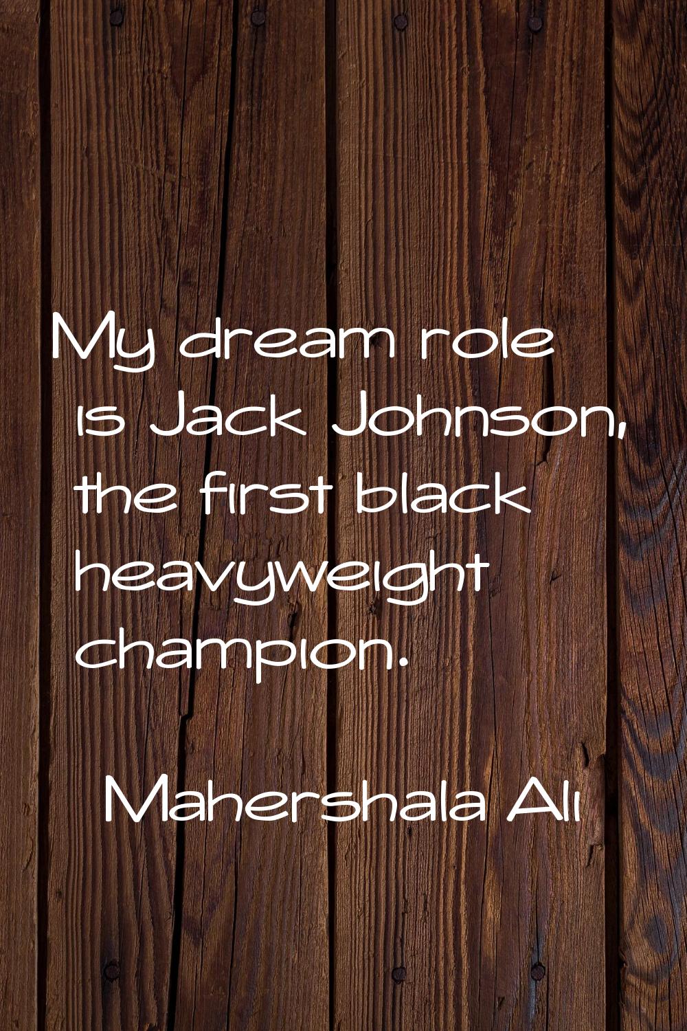 My dream role is Jack Johnson, the first black heavyweight champion.