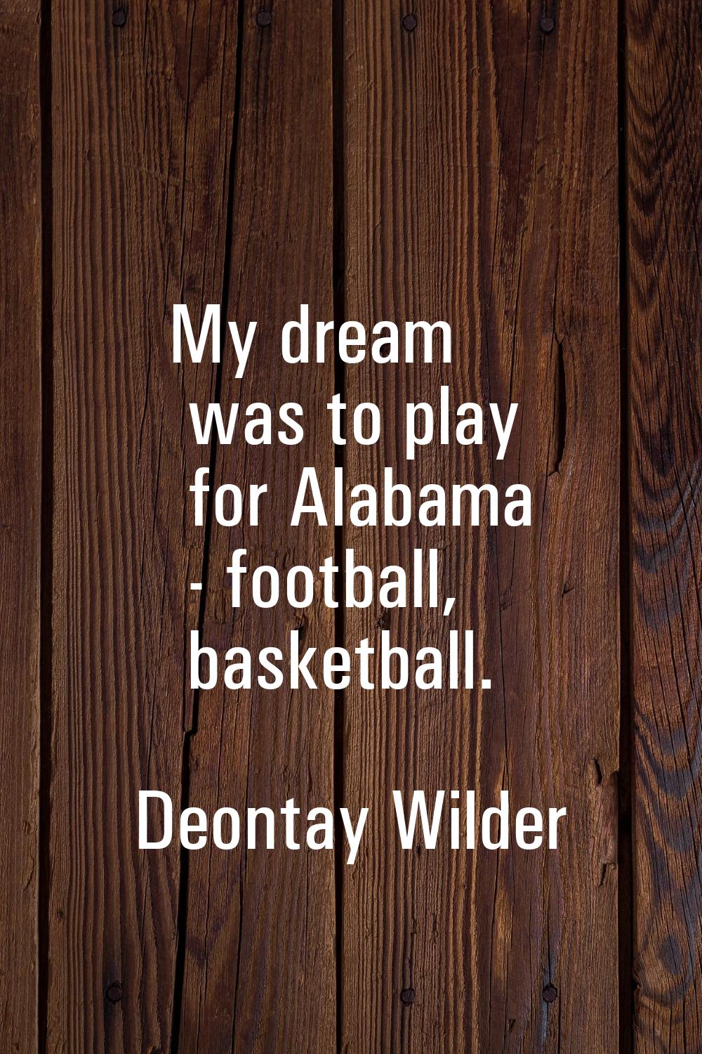 My dream was to play for Alabama - football, basketball.