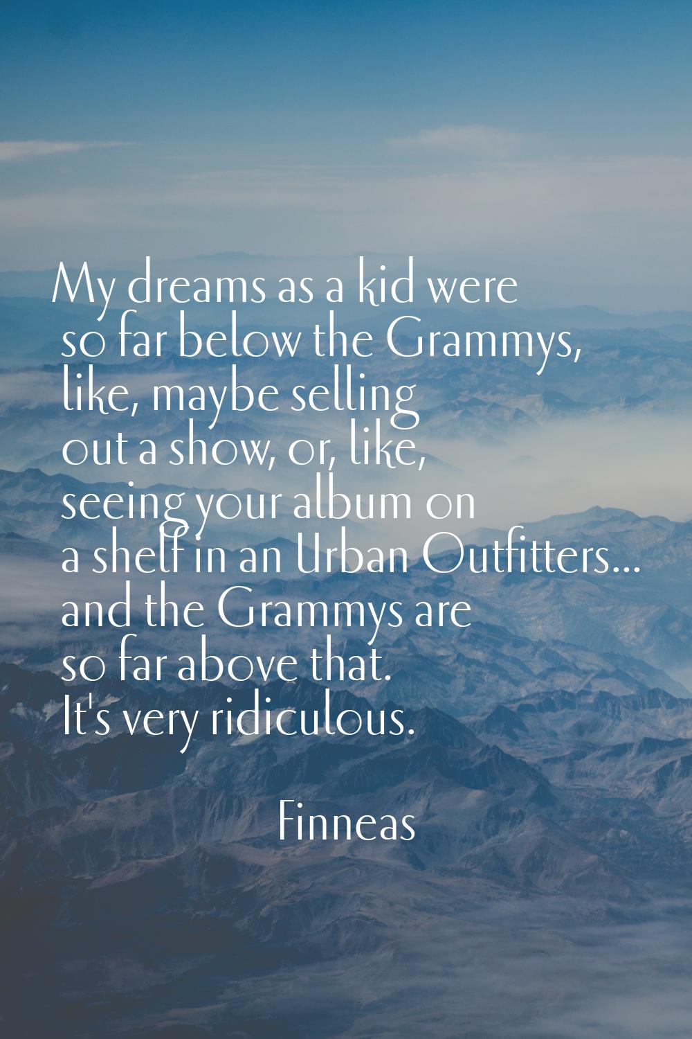 My dreams as a kid were so far below the Grammys, like, maybe selling out a show, or, like, seeing 