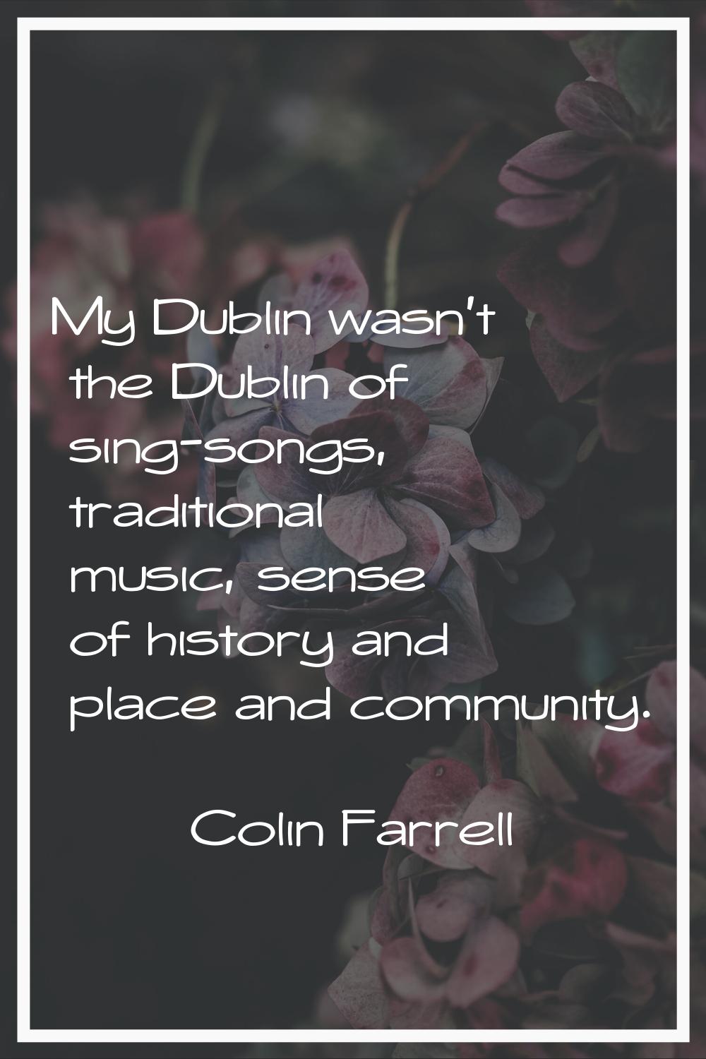 My Dublin wasn't the Dublin of sing-songs, traditional music, sense of history and place and commun