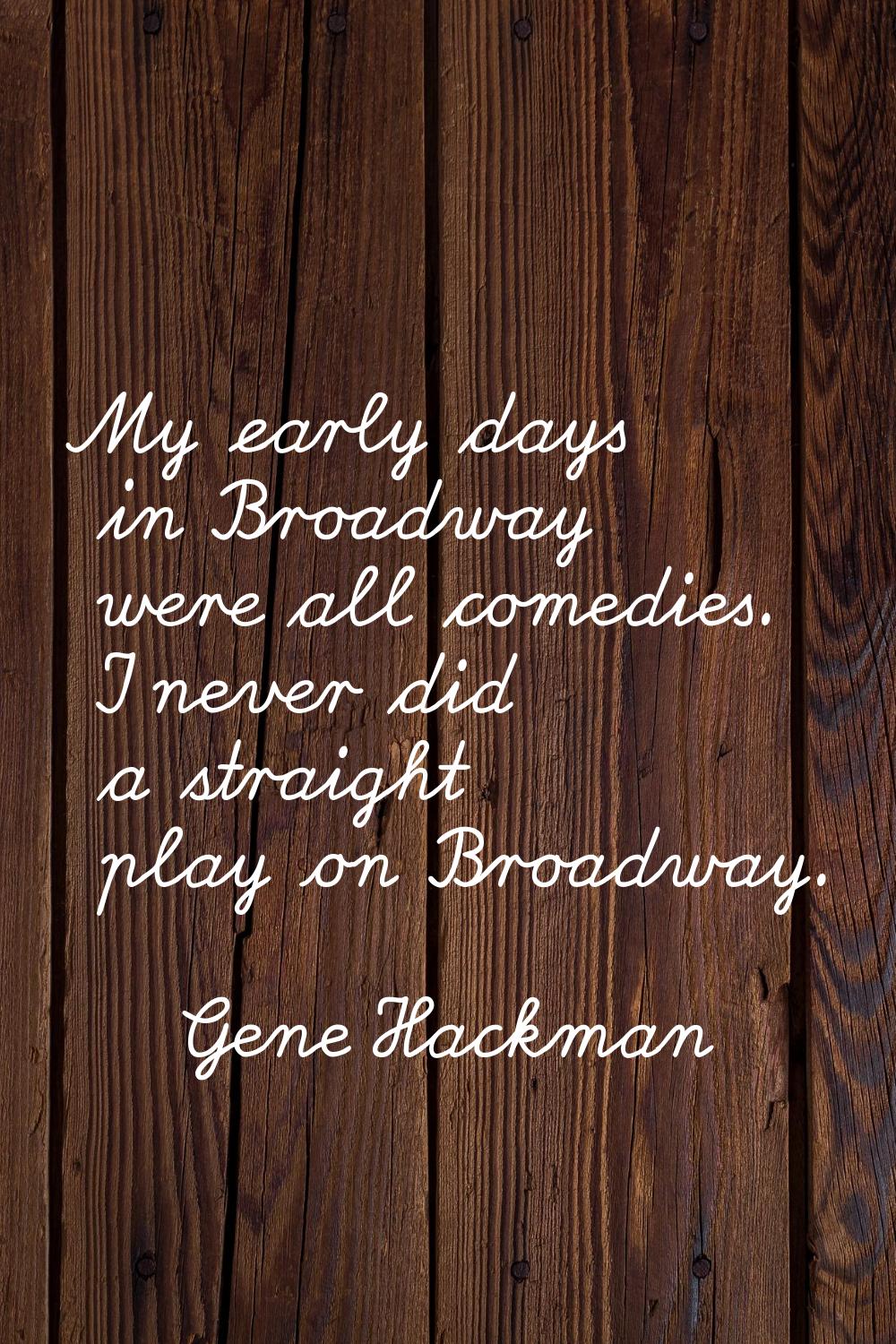 My early days in Broadway were all comedies. I never did a straight play on Broadway.