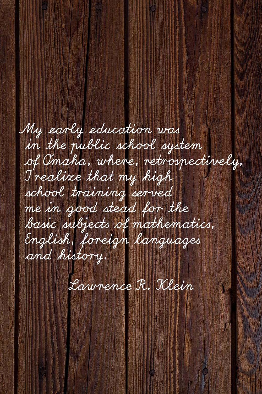 My early education was in the public school system of Omaha, where, retrospectively, I realize that