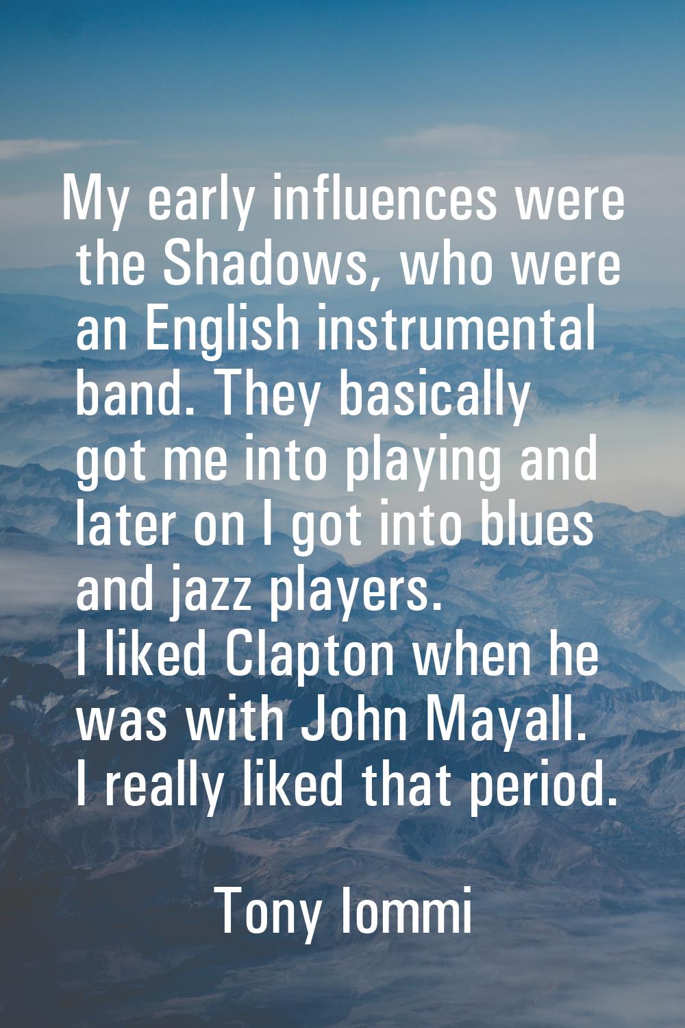 My early influences were the Shadows, who were an English instrumental band. They basically got me 