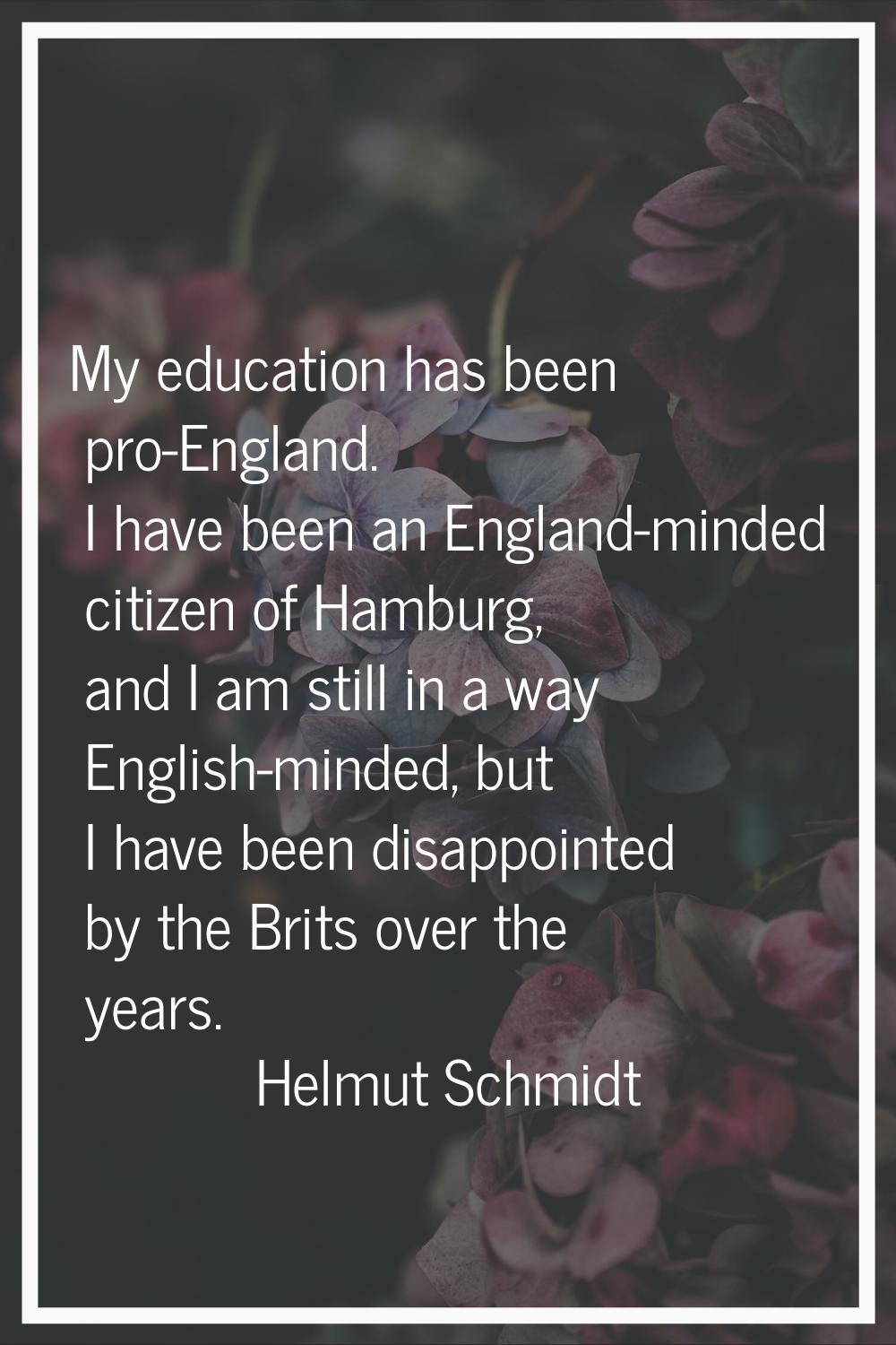My education has been pro-England. I have been an England-minded citizen of Hamburg, and I am still