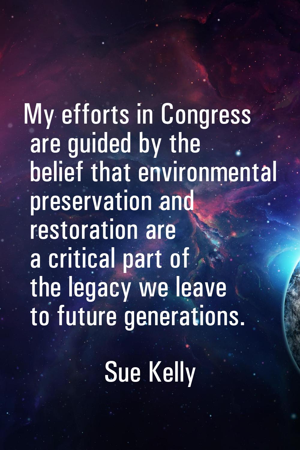 My efforts in Congress are guided by the belief that environmental preservation and restoration are