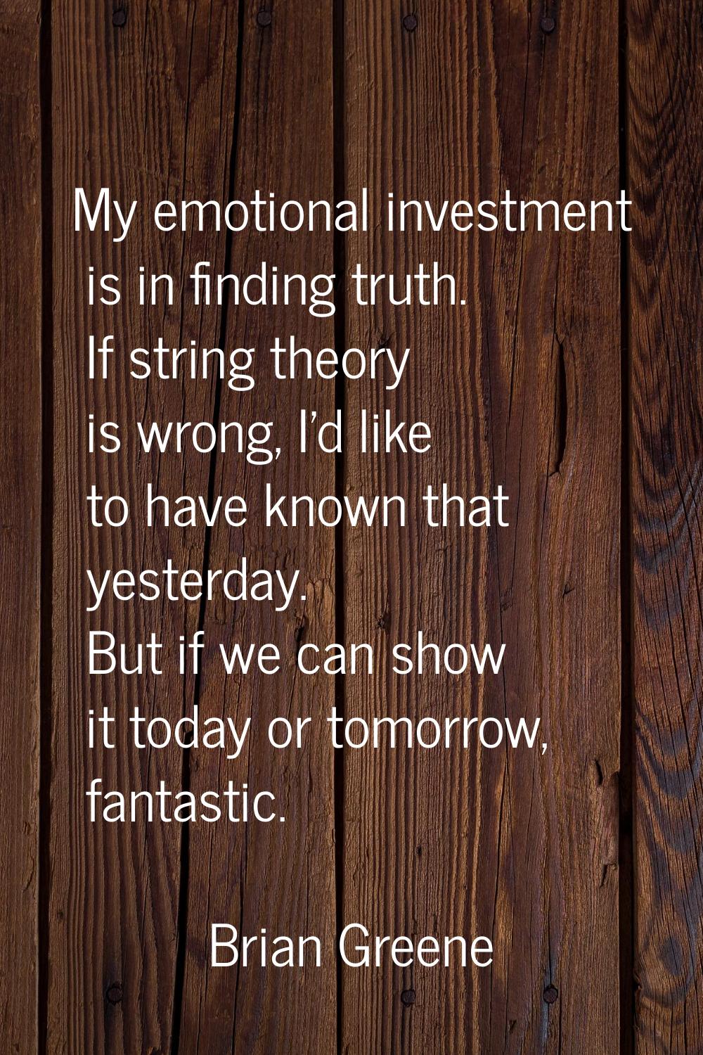 My emotional investment is in finding truth. If string theory is wrong, I'd like to have known that