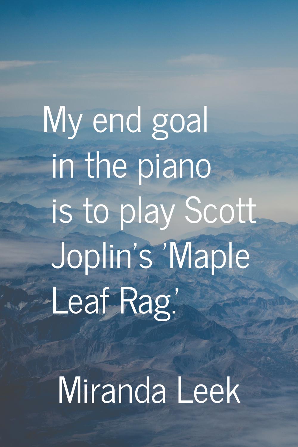 My end goal in the piano is to play Scott Joplin's 'Maple Leaf Rag.'