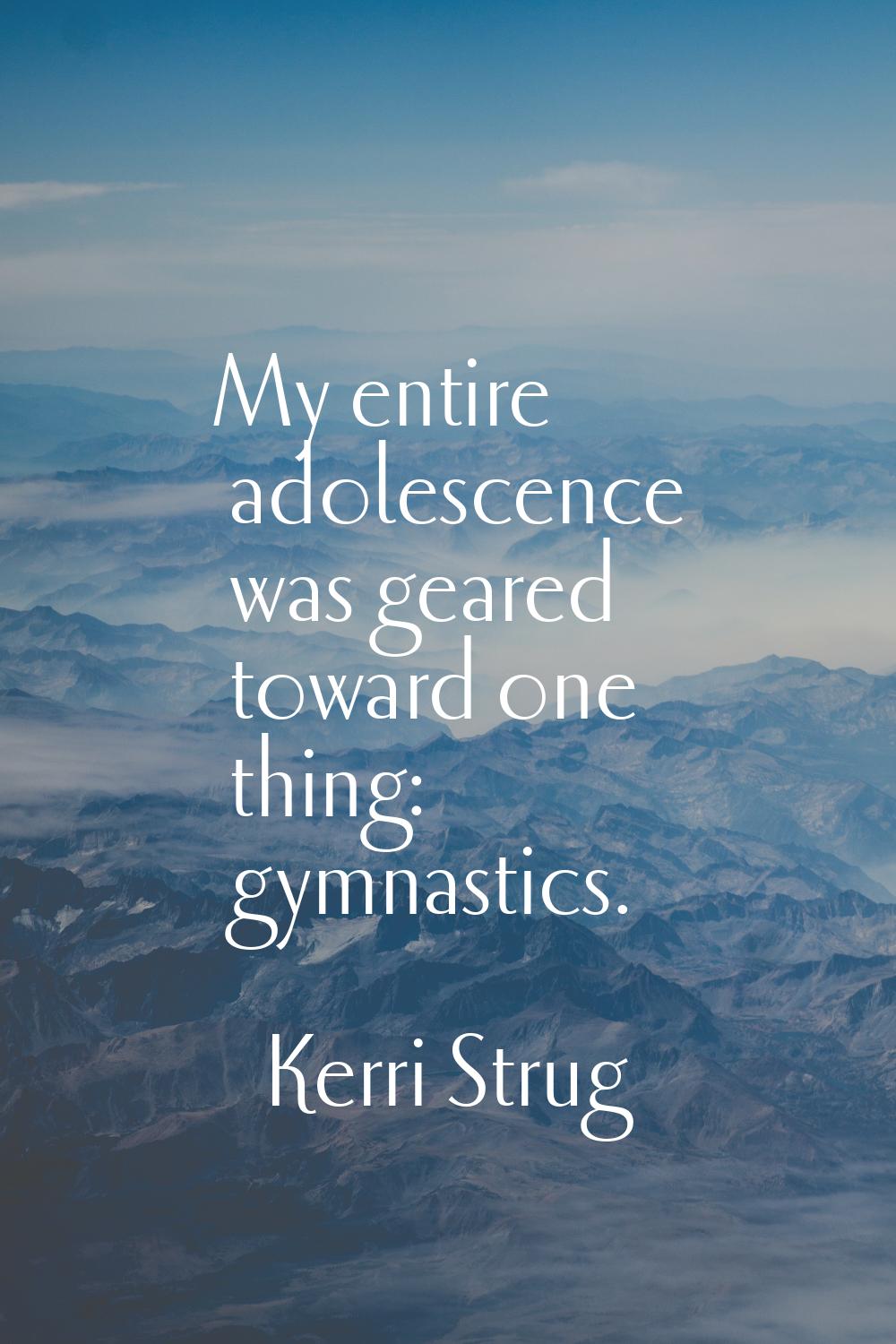 My entire adolescence was geared toward one thing: gymnastics.