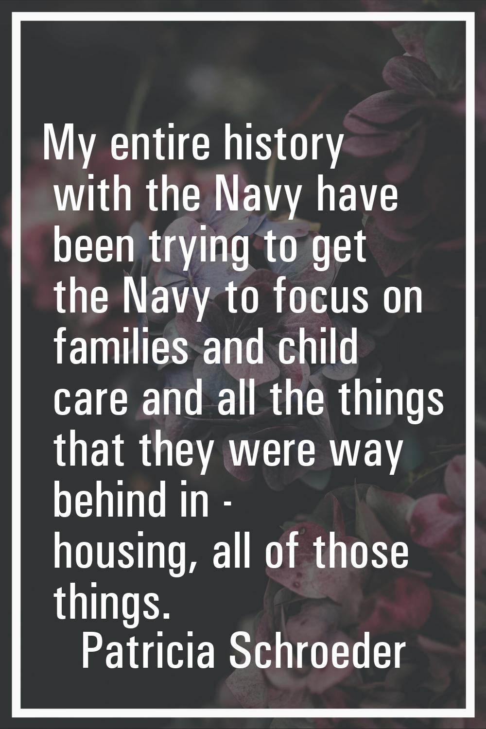 My entire history with the Navy have been trying to get the Navy to focus on families and child car