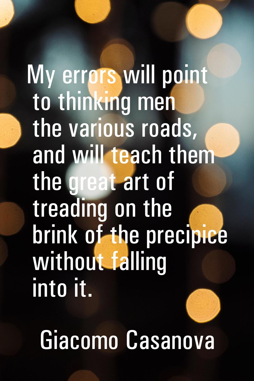 My errors will point to thinking men the various roads, and will teach them the great art of treadi