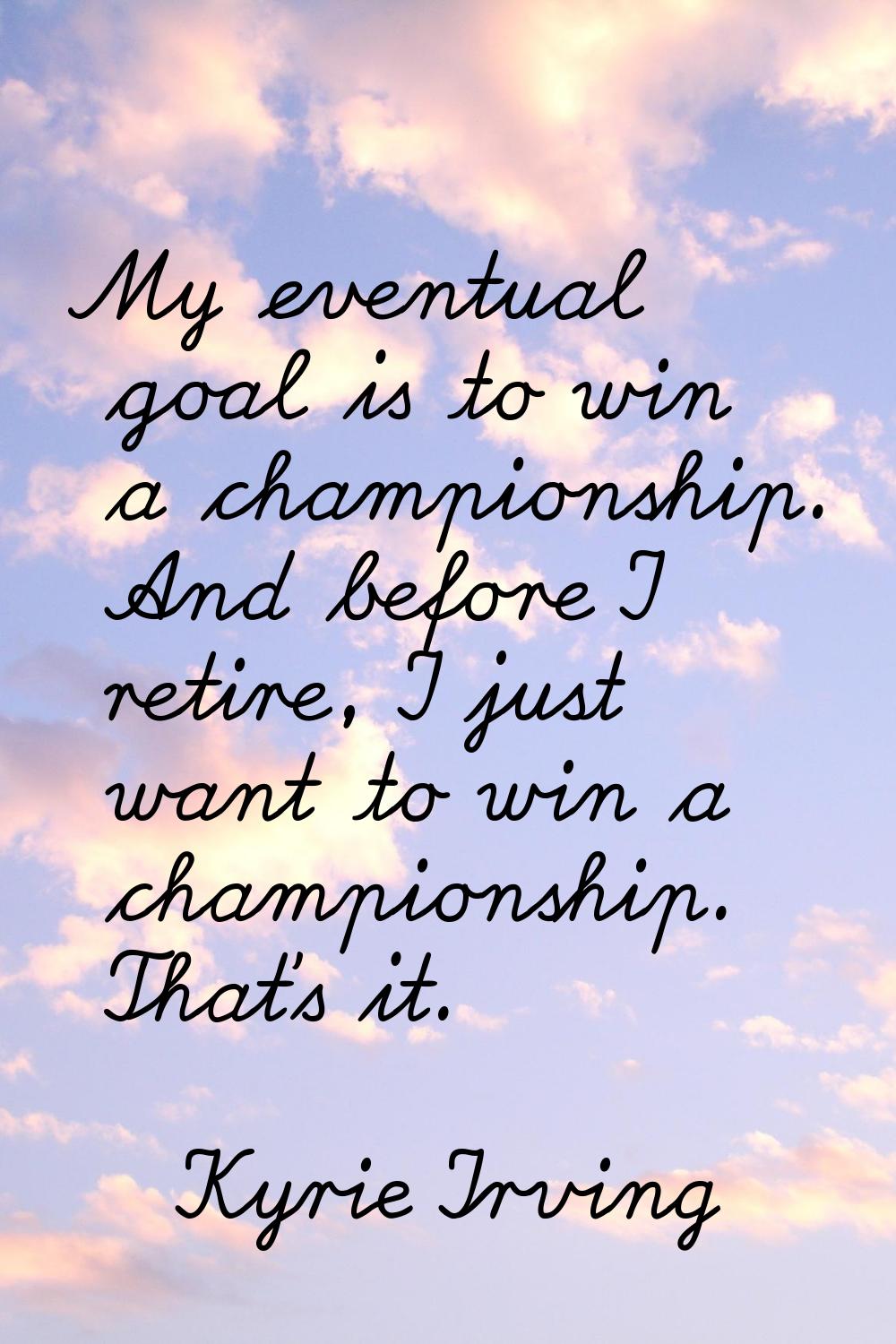 My eventual goal is to win a championship. And before I retire, I just want to win a championship. 