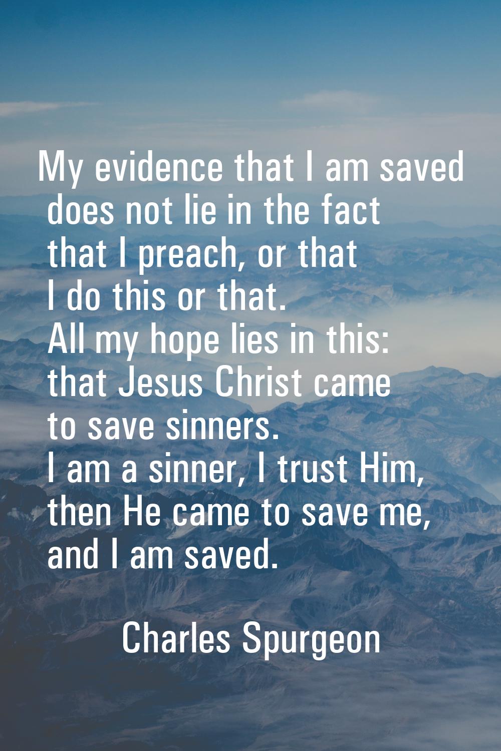 My evidence that I am saved does not lie in the fact that I preach, or that I do this or that. All 