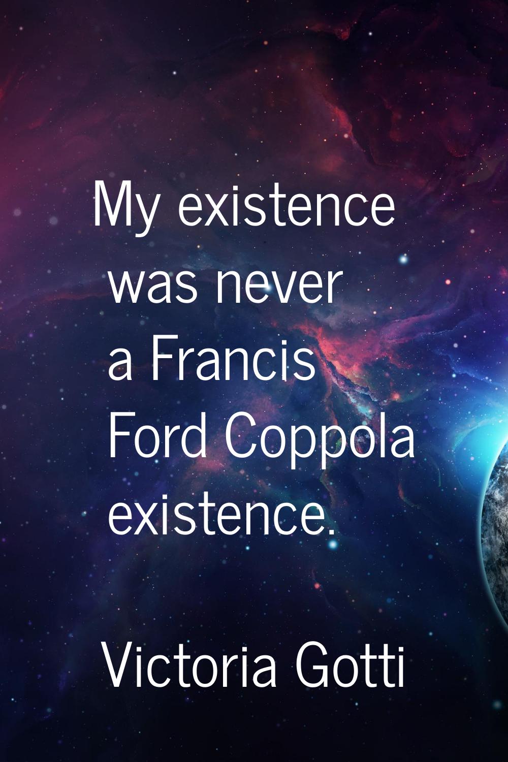 My existence was never a Francis Ford Coppola existence.