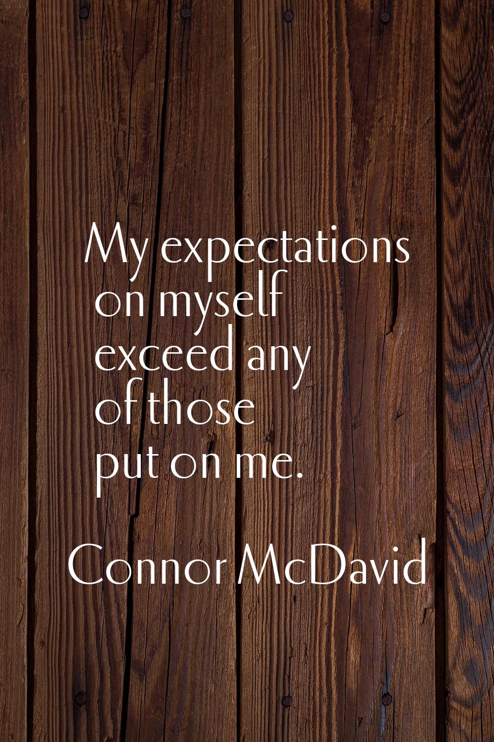 My expectations on myself exceed any of those put on me.