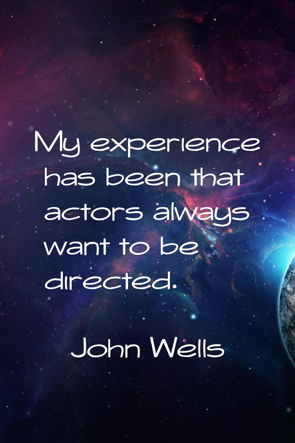 My experience has been that actors always want to be directed.