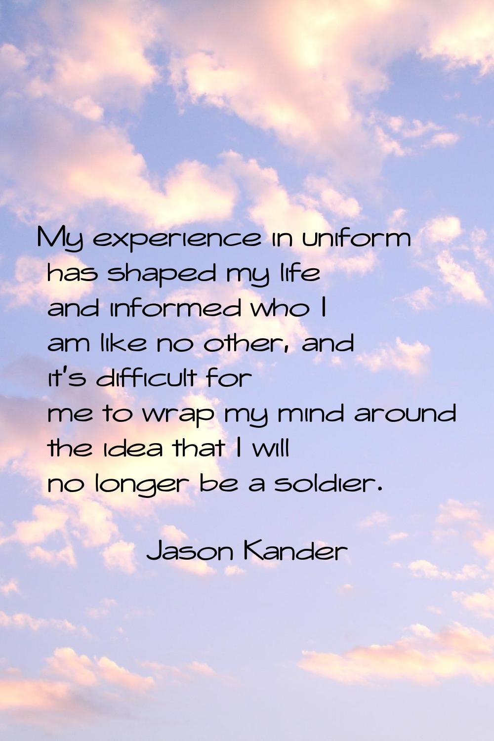 My experience in uniform has shaped my life and informed who I am like no other, and it's difficult