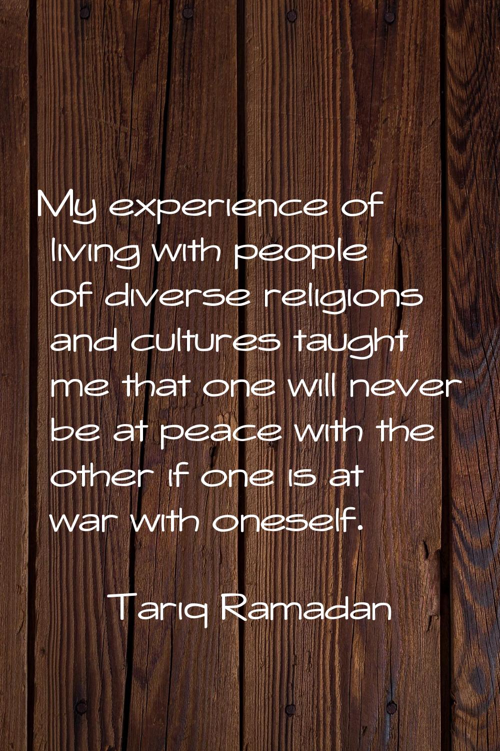 My experience of living with people of diverse religions and cultures taught me that one will never