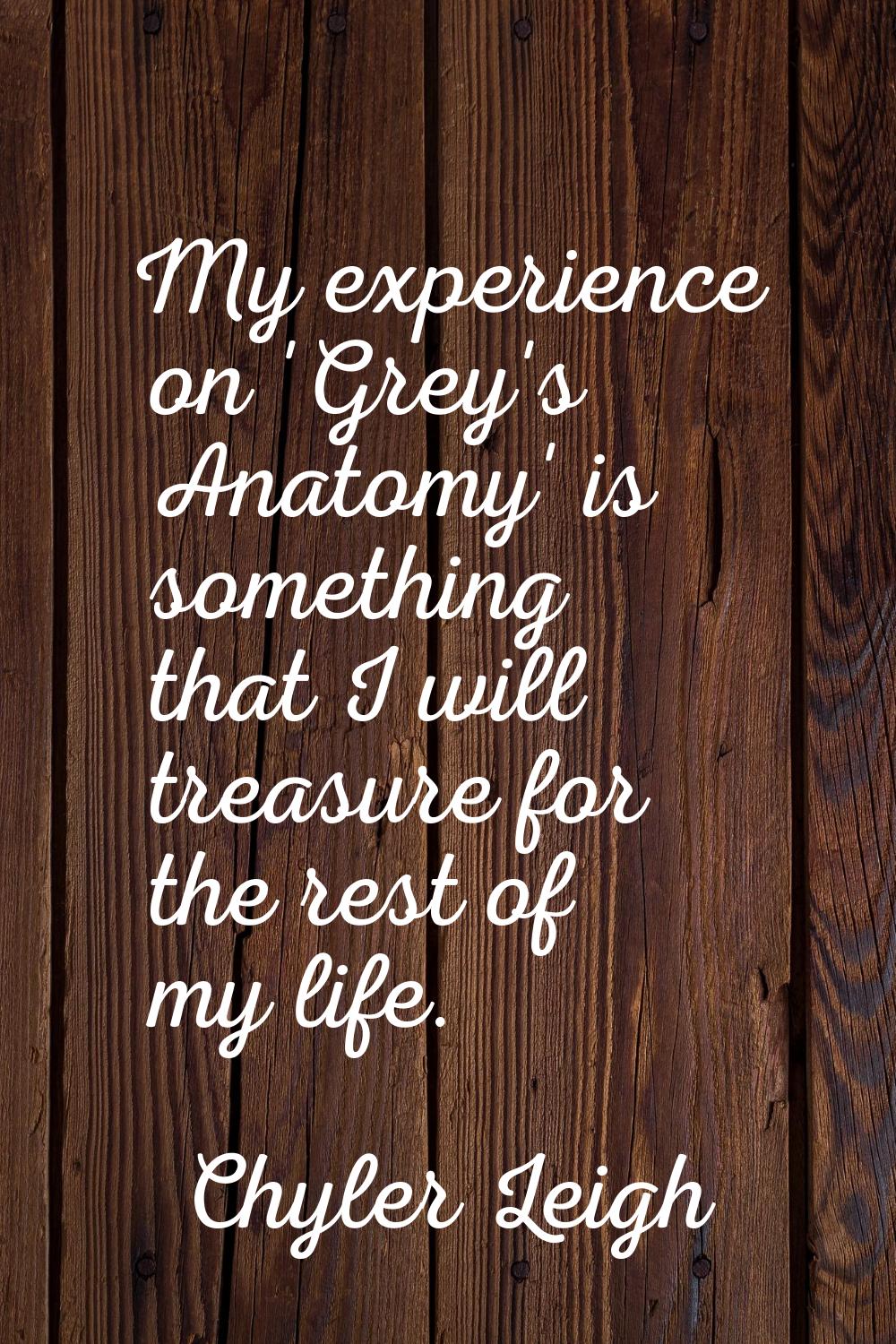 My experience on 'Grey's Anatomy' is something that I will treasure for the rest of my life.