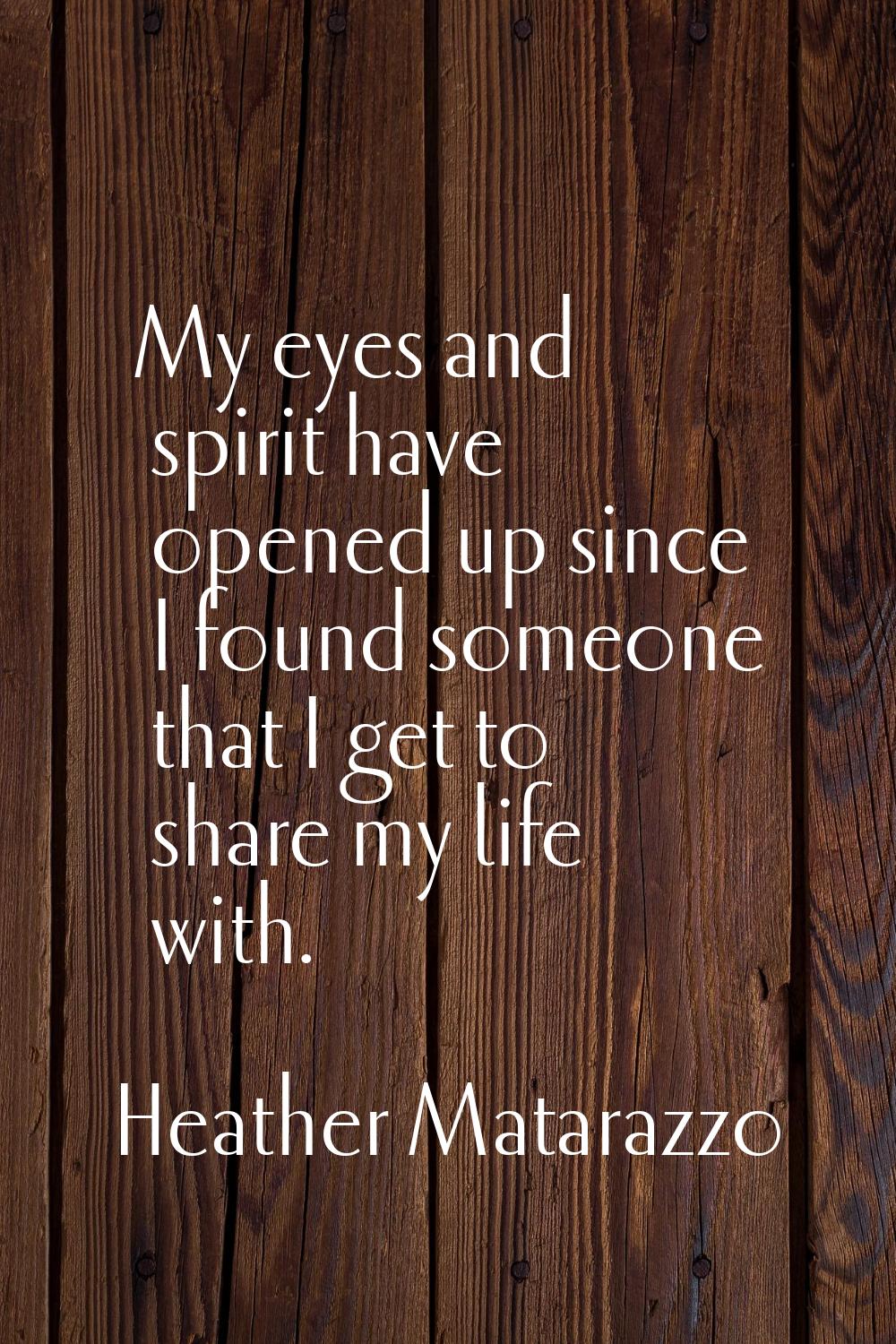 My eyes and spirit have opened up since I found someone that I get to share my life with.