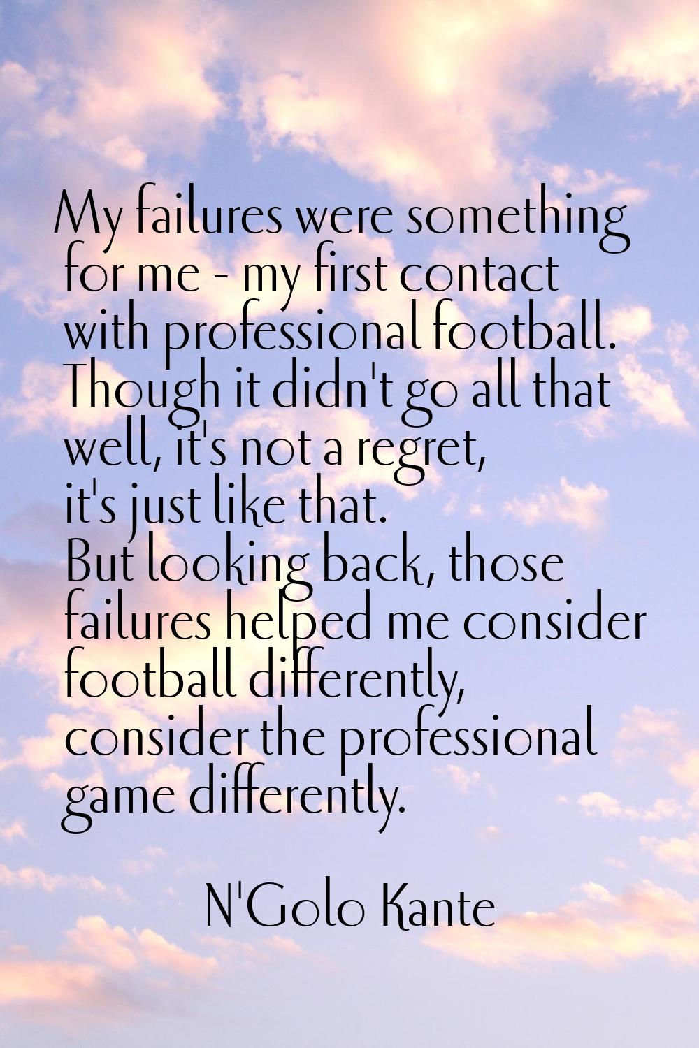 My failures were something for me - my first contact with professional football. Though it didn't g