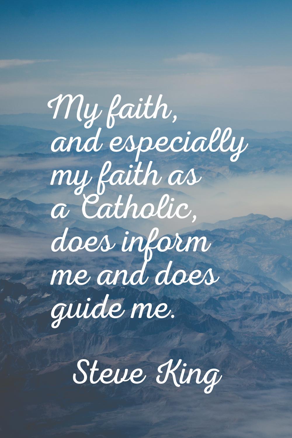 My faith, and especially my faith as a Catholic, does inform me and does guide me.