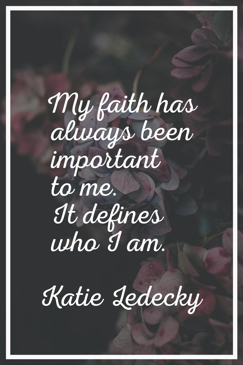 My faith has always been important to me. It defines who I am.