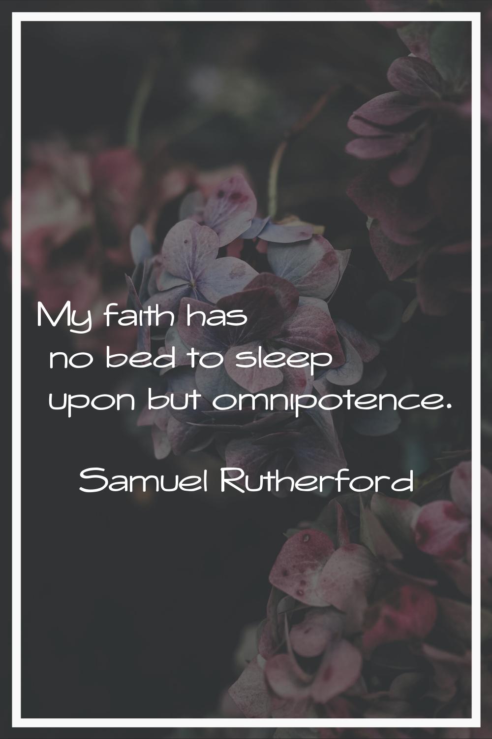 My faith has no bed to sleep upon but omnipotence.