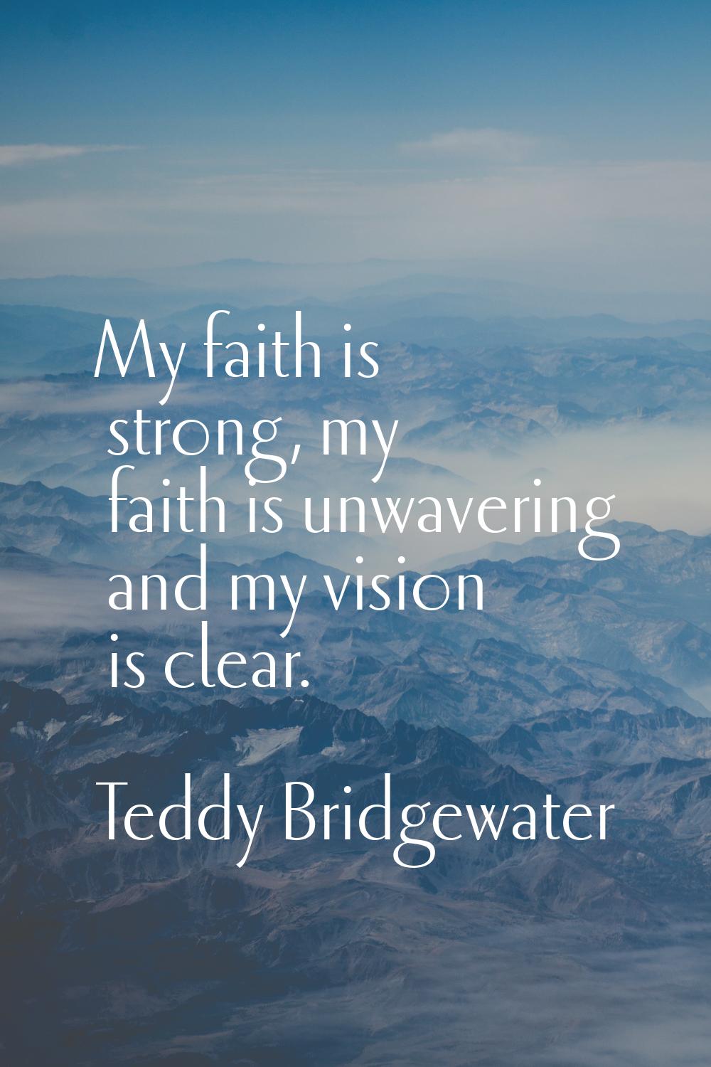 My faith is strong, my faith is unwavering and my vision is clear.