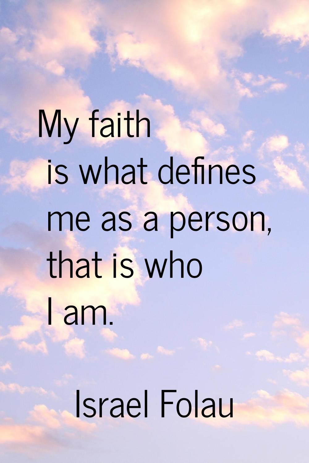 My faith is what defines me as a person, that is who I am.