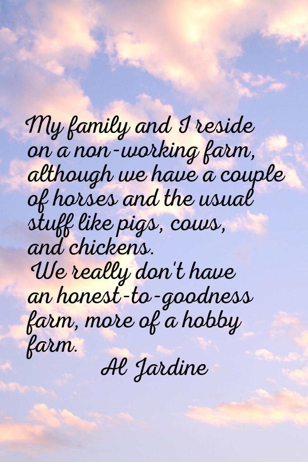 My family and I reside on a non-working farm, although we have a couple of horses and the usual stu