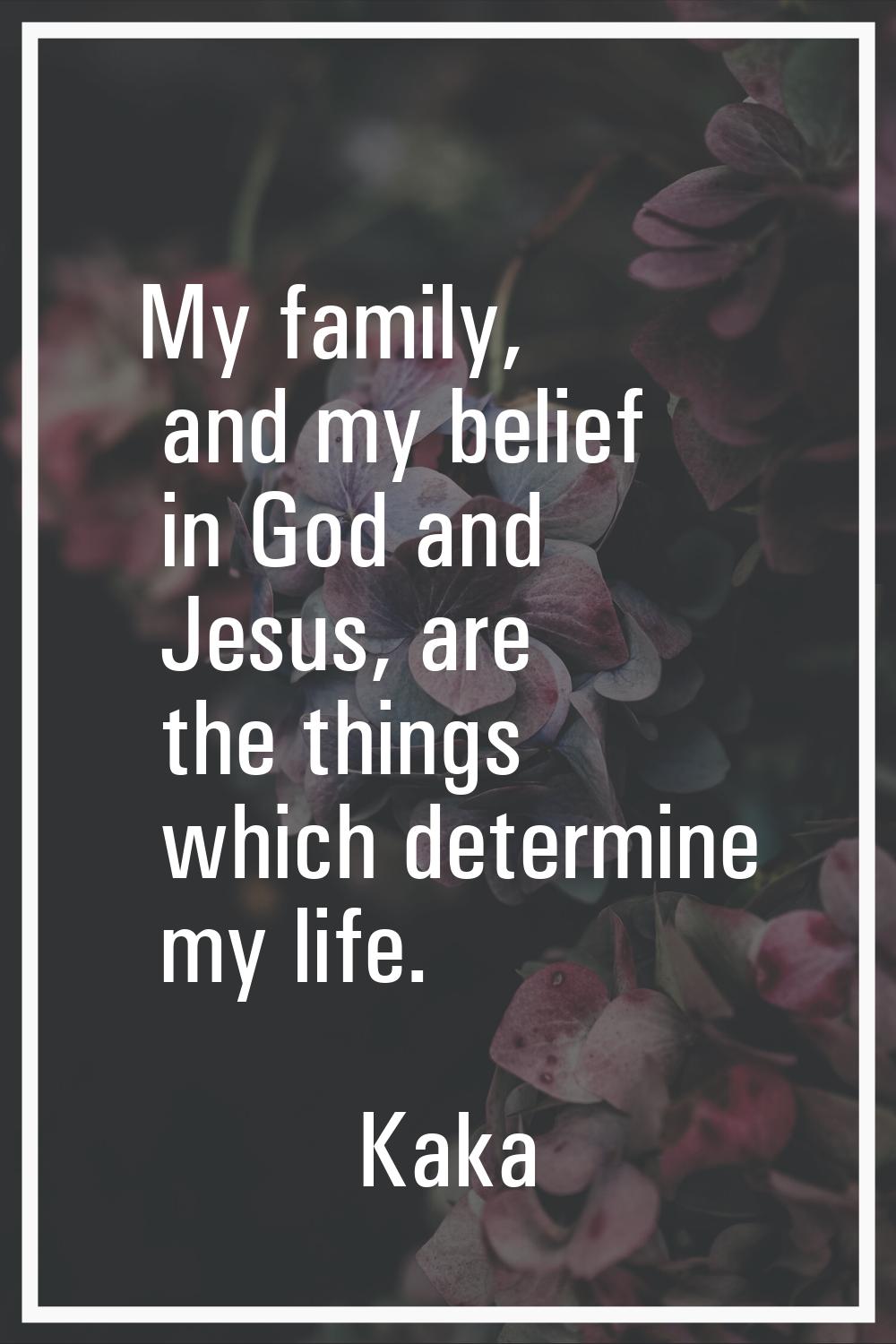My family, and my belief in God and Jesus, are the things which determine my life.
