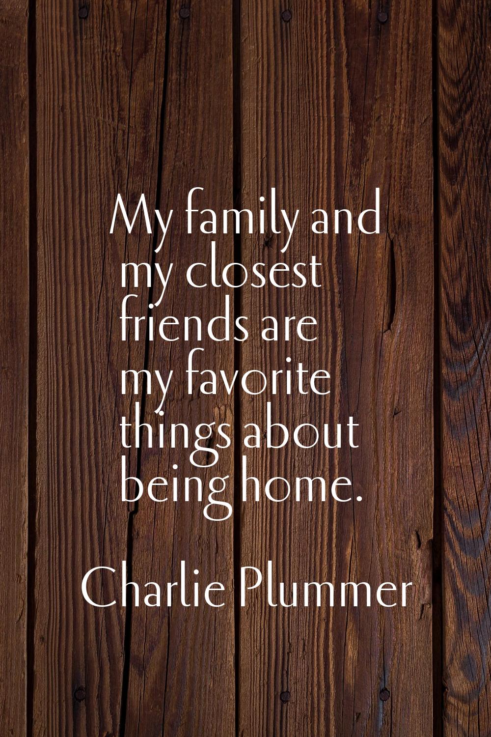 My family and my closest friends are my favorite things about being home.