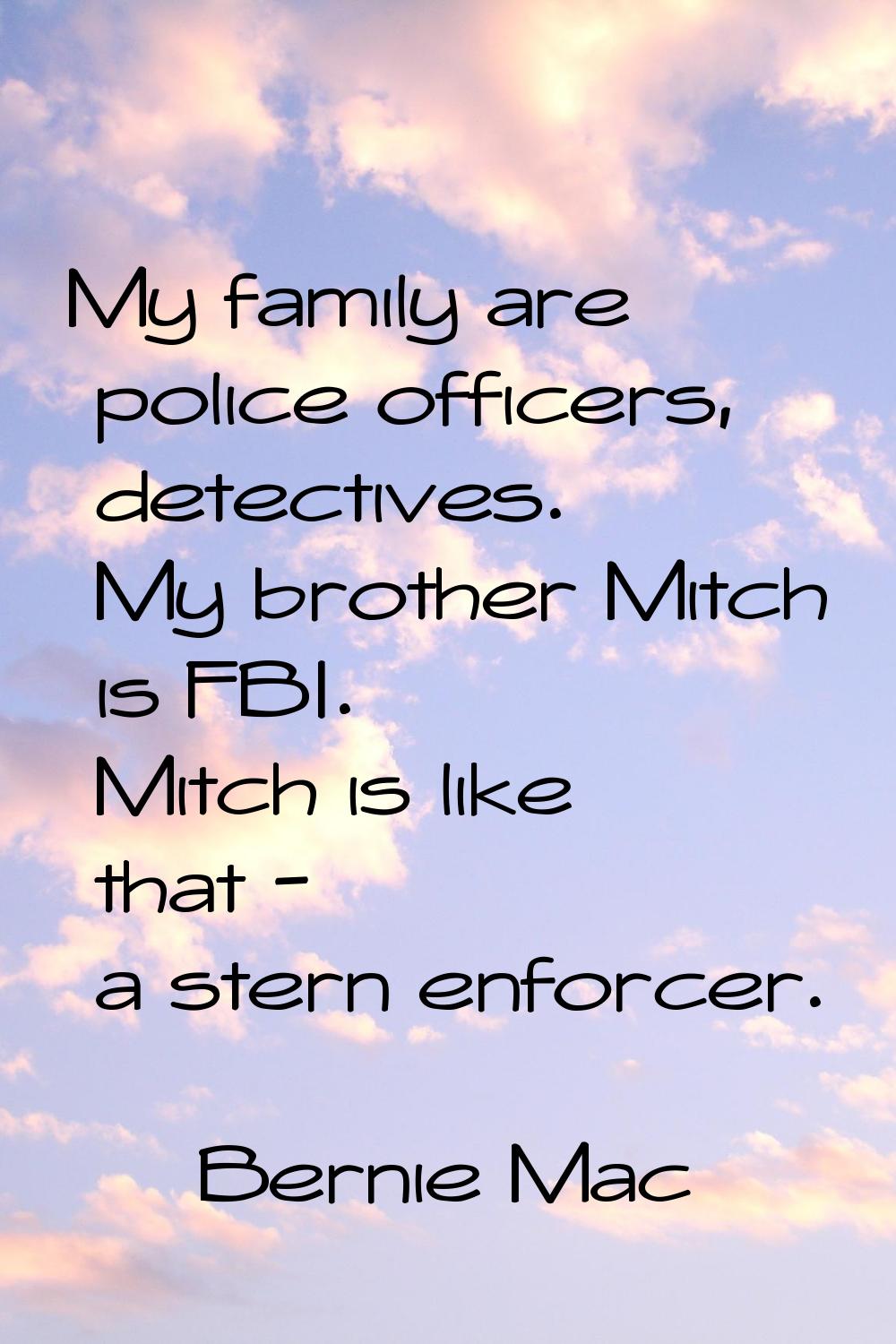 My family are police officers, detectives. My brother Mitch is FBI. Mitch is like that - a stern en