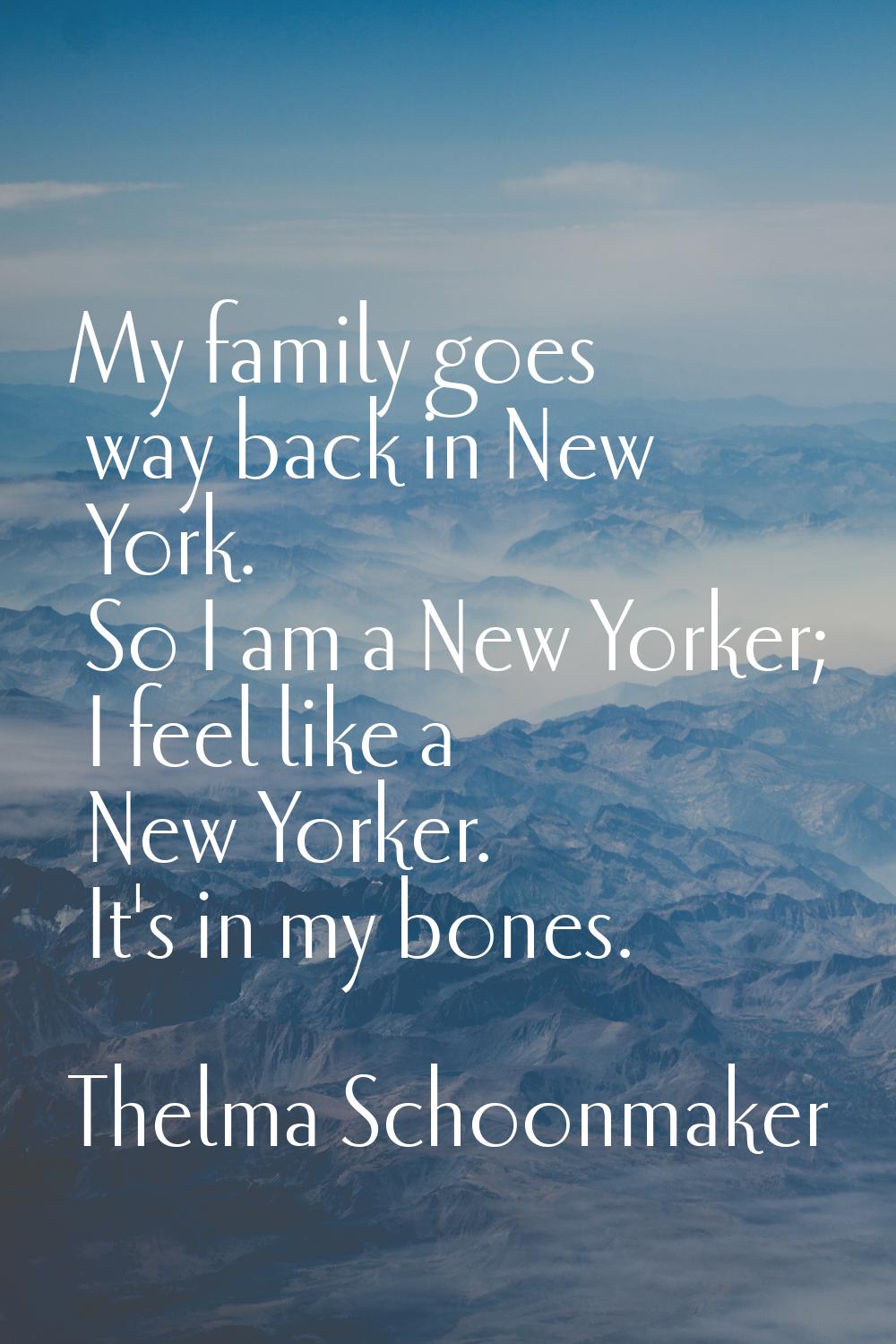 My family goes way back in New York. So I am a New Yorker; I feel like a New Yorker. It's in my bon