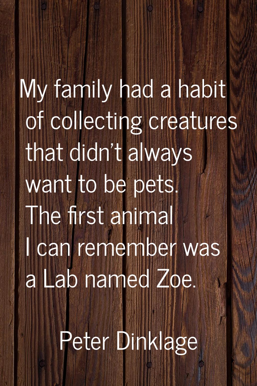 My family had a habit of collecting creatures that didn't always want to be pets. The first animal 