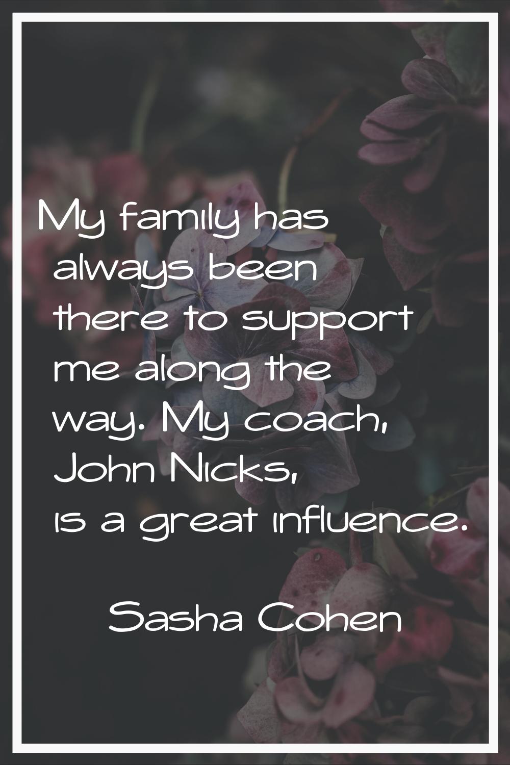 My family has always been there to support me along the way. My coach, John Nicks, is a great influ