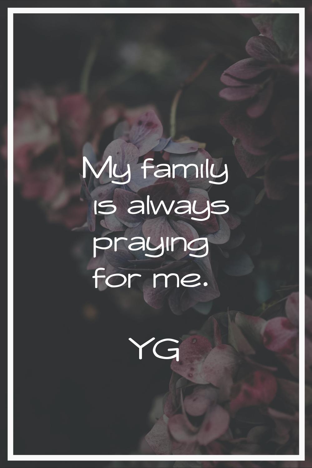 My family is always praying for me.