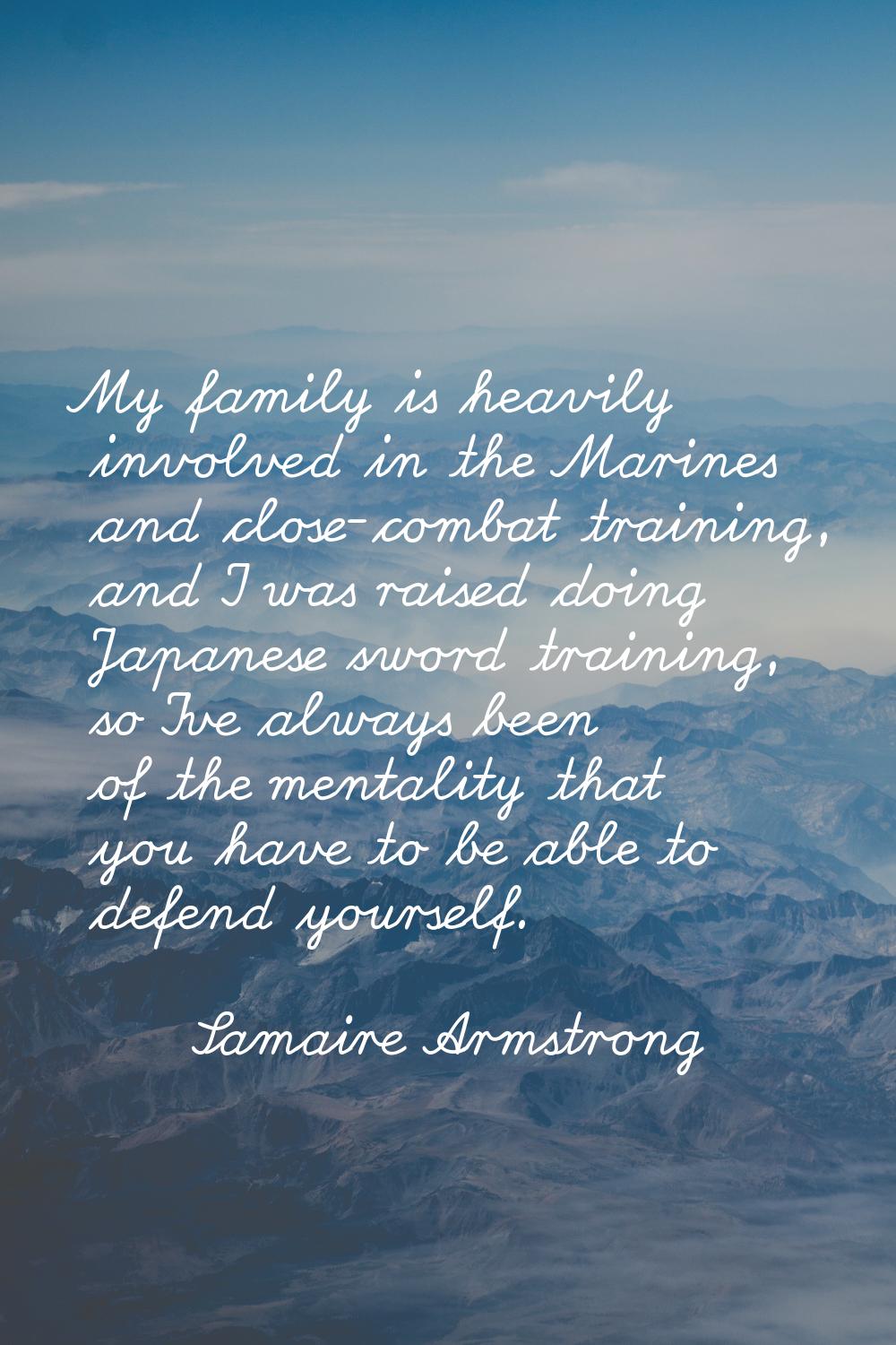 My family is heavily involved in the Marines and close-combat training, and I was raised doing Japa