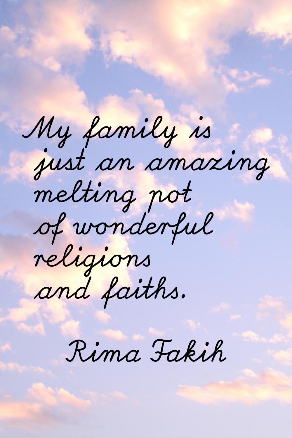 My family is just an amazing melting pot of wonderful religions and faiths.