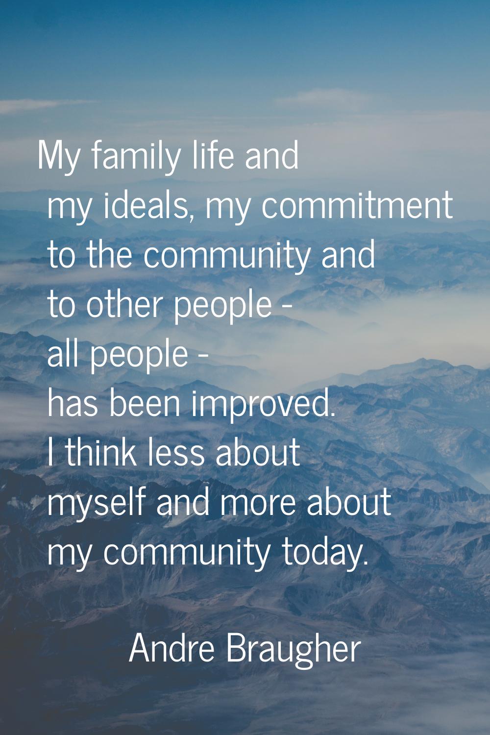 My family life and my ideals, my commitment to the community and to other people - all people - has