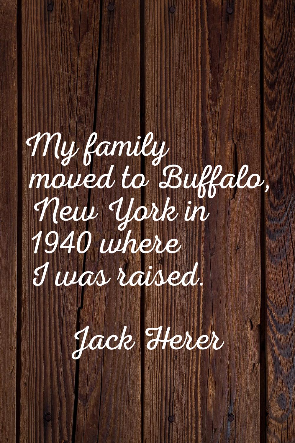 My family moved to Buffalo, New York in 1940 where I was raised.