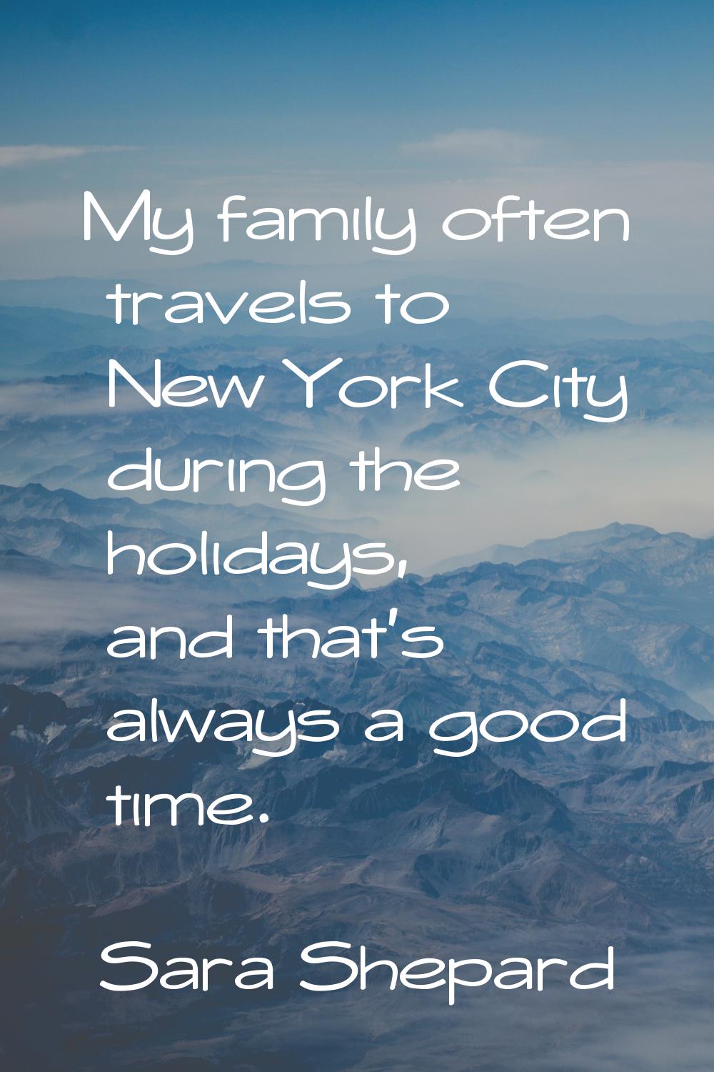 My family often travels to New York City during the holidays, and that's always a good time.