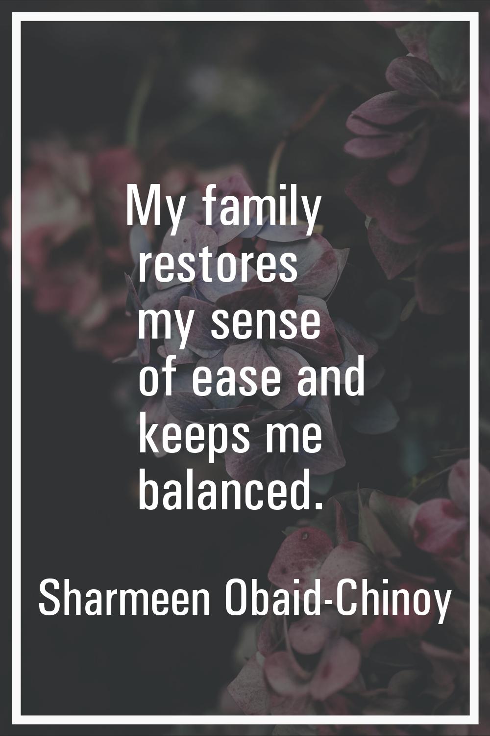 My family restores my sense of ease and keeps me balanced.