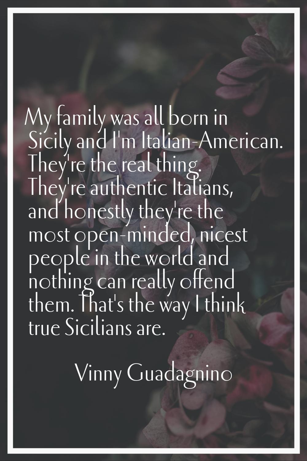 My family was all born in Sicily and I'm Italian-American. They're the real thing. They're authenti