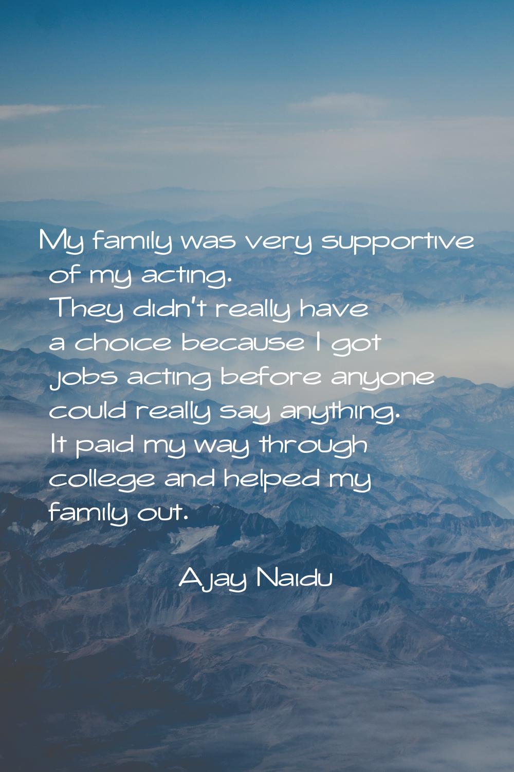My family was very supportive of my acting. They didn't really have a choice because I got jobs act