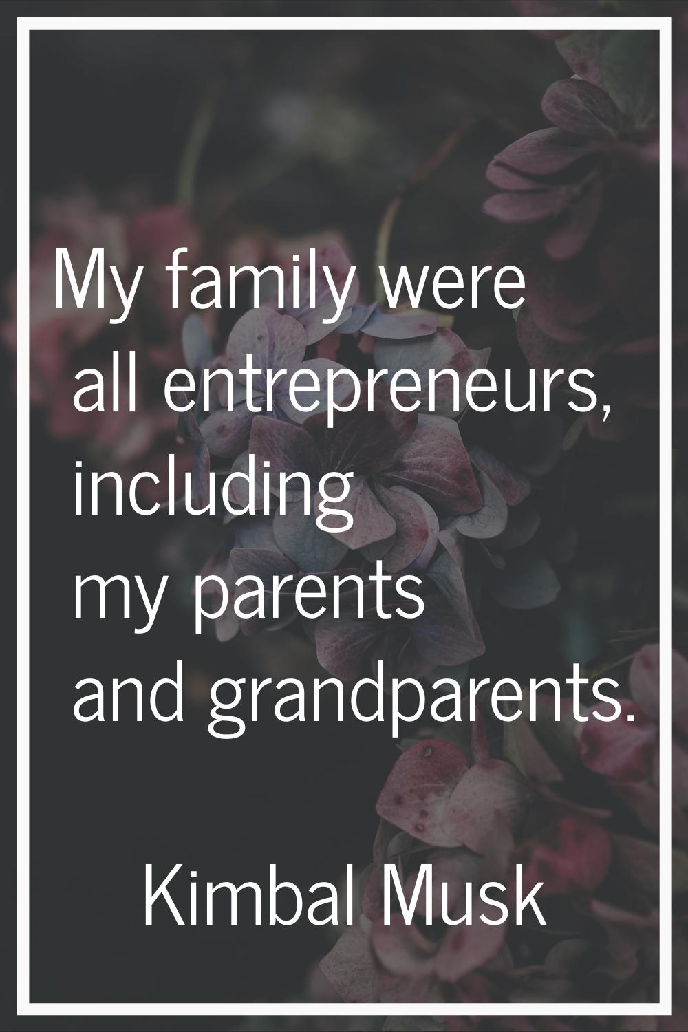 My family were all entrepreneurs, including my parents and grandparents.